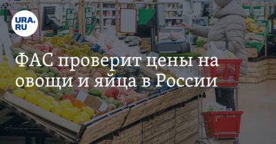 ФАС проверит цены на овощи и яйца в России