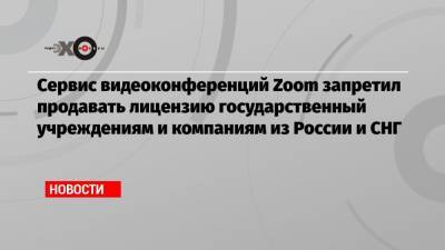Сервис видеоконференций Zoom запретил продавать лицензию государственный учреждениям и компаниям из России и СНГ