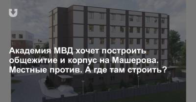 Академия МВД хочет построить общежитие и корпус на Машерова. Местные против. А где там строить?