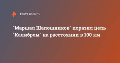 "Маршал Шапошников" поразил цель "Калибром" на расстоянии в 100 км - ren.tv - Ракеты