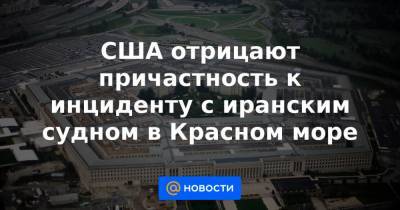 США отрицают причастность к инциденту с иранским судном в Красном море