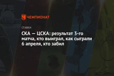 СКА — ЦСКА: результат 3-го матча, кто выиграл, как сыграли 6 апреля, кто забил