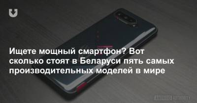 Ищете мощный смартфон? Вот сколько стоят в Беларуси пять самых производительных моделей в мире