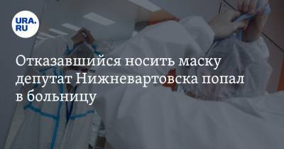 Отказавшийся носить маску депутат Нижневартовска попал в больницу