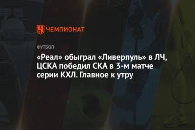 «Реал» обыграл «Ливерпуль» в ЛЧ, ЦСКА победил СКА в 3-м матче серии КХЛ. Главное к утру
