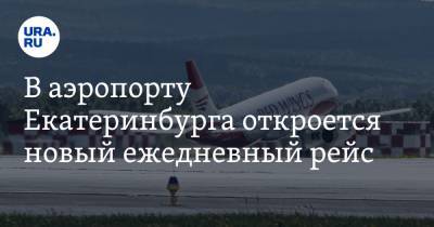 В аэропорту Екатеринбурга откроется новый ежедневный рейс