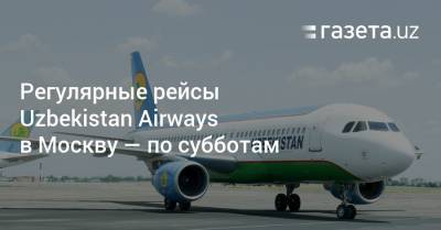 Регулярные рейсы Uzbekistan Airways в Москву — по субботам