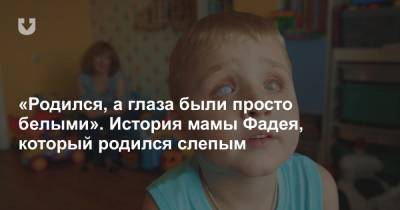 «Родился, а глаза были просто белыми». История мамы Фадея, который родился слепым - news.tut.by - Витебск