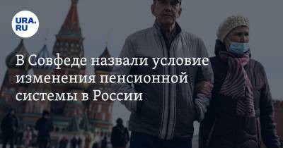 В Совфеде назвали условие изменения пенсионной системы в России