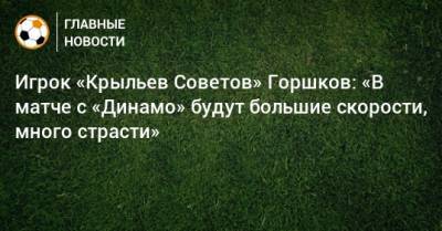 Игрок «Крыльев Советов» Горшков: «В матче с «Динамо» будут большие скорости, много страсти»
