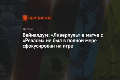 Вейналдум: «Ливерпуль» в матче с «Реалом» не был в полной мере сфокусирован на игре