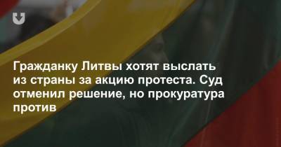 Гражданку Литвы хотят выслать из страны за акцию протеста. Суд отменил решение, но прокуратура против