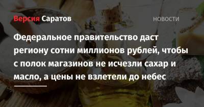 Федеральное правительство даст региону сотни миллионов рублей, чтобы с полок магазинов не исчезли сахар и масло, а цены не взлетели до небес