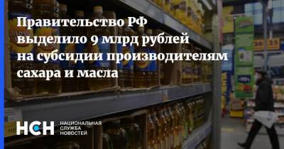 Правительство РФ выделило 9 млрд рублей на субсидии производителям сахара и масла
