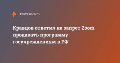 Кравцов ответил на запрет Zoom продавать программу госучреждениям в РФ