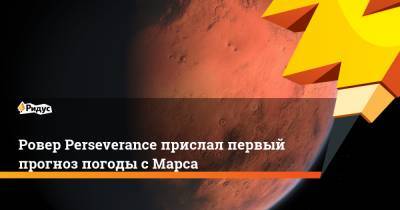 Ровер Perseverance прислал первый прогноз погоды с Марса