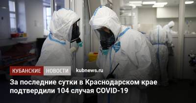 За последние сутки в Краснодарском крае подтвердили 104 случая COVID-19