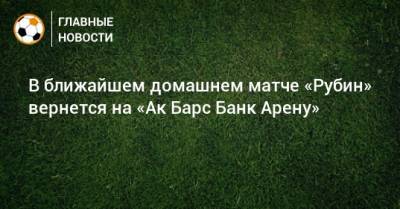 В ближайшем домашнем матче «Рубин» вернется на «Ак Барс Банк Арену»