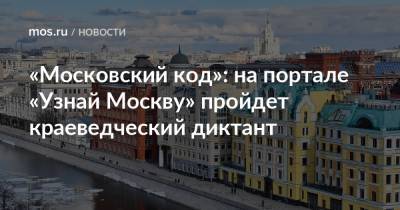 «Московский код»: на портале «Узнай Москву» пройдет краеведческий диктант
