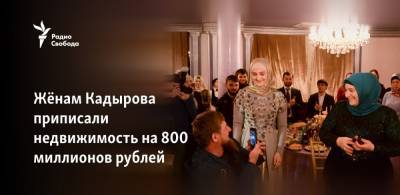 Жёнам Кадырова приписали недвижимость на 800 миллионов рублей