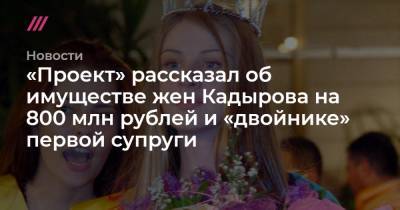 «Проект» рассказал об имуществе жен Кадырова на 800 млн рублей и «двойнике» первой супруги