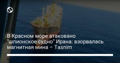 В Красном море атаковано "шпионское судно" Ирана: взорвалась магнитная мина – Tasnim