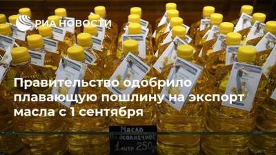 Правительство одобрило плавающую пошлину на экспорт масла с 1 сентября