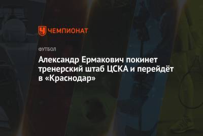 Александр Ермакович покинет тренерский штаб ЦСКА и перейдёт в «Краснодар»