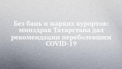 Без бань и жарких курортов: минздрав Татарстана дал рекомендации переболевшим COVID-19