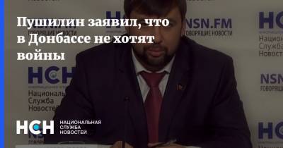 Пушилин заявил, что в Донбассе не хотят войны