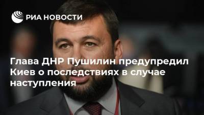 Глава ДНР Пушилин предупредил Киев о последствиях в случае наступления