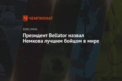 Президент Bellator назвал Немкова лучшим бойцом в мире