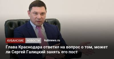 Глава Краснодара ответил на вопрос о том, может ли Сергей Галицкий занять его пост