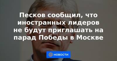 Песков сообщил, что иностранных лидеров не будут приглашать на парад Победы в Москве