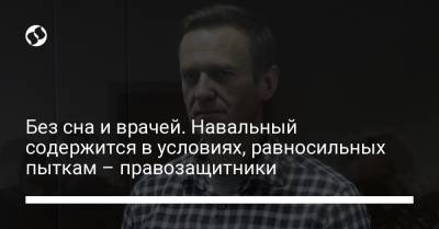 Без сна и врачей. Навальный содержится в условиях, равносильных пыткам – правозащитники