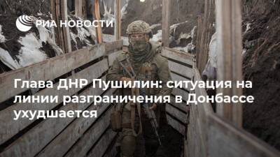 Глава ДНР Пушилин: ситуация на линии разграничения в Донбассе ухудшается