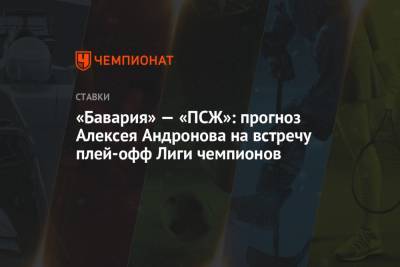 «Бавария» — «ПСЖ»: прогноз Алексея Андронова на встречу плей-офф Лиги чемпионов