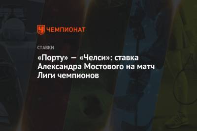«Порту» — «Челси»: ставка Александра Мостового на матч Лиги чемпионов