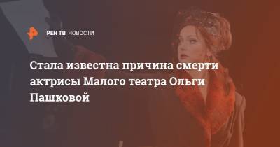 Стала известна причина смерти актрисы Малого театра Ольги Пашковой