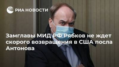 Замглавы МИД РФ Рябков не ждет скорого возвращения в США посла Антонова