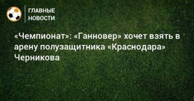 «Чемпионат»: «Ганновер» хочет взять в арену полузащитника «Краснодара» Черникова