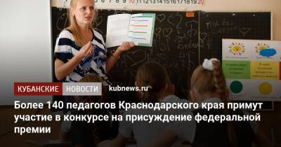 Более 140 педагогов Краснодарского края примут участие в конкурсе на присуждение федеральной премии
