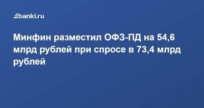 Минфин разместил ОФЗ-ПД на 54,6 млрд рублей при спросе в 73,4 млрд рублей