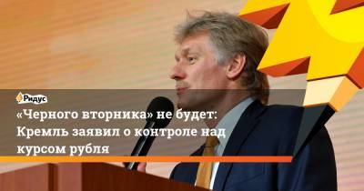 «Черного вторника» не будет: Кремль заявил о контроле над курсом рубля