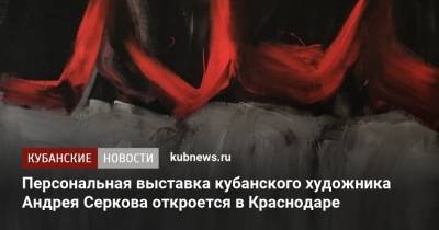 Персональная выставка кубанского художника Андрея Серкова откроется в Краснодаре