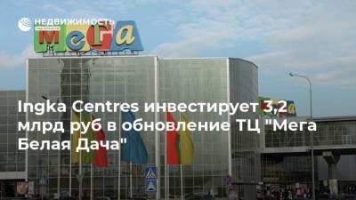 Ingka Centres инвестирует 3,2 млрд руб в обновление ТЦ "Мега Белая Дача"