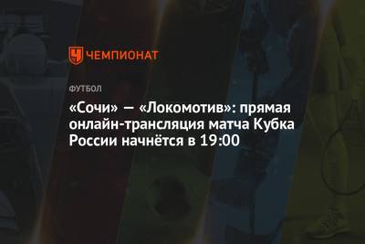«Сочи» — «Локомотив»: прямая онлайн-трансляция матча Кубка России начнётся в 19:00