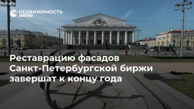 Реставрацию фасадов Санкт-Петербургской биржи завершат к концу года