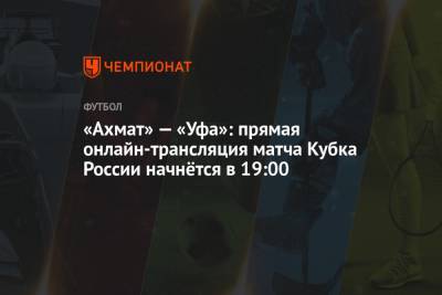 «Ахмат» — «Уфа»: прямая онлайн-трансляция матча Кубка России начнётся в 19:00