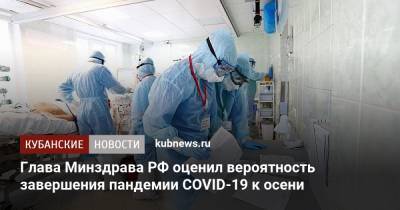 Глава Минздрава РФ оценил вероятность завершения пандемии COVID-19 к осени